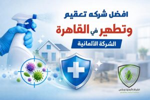 أفضل شركة تعقيم وتطهير في القاهرة – الشركة الألمانية تحمي منزلك من الجراثيم والفيروسات